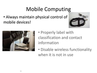 Mobile Computing
• Always maintain physical control of
mobile devices!
31
• Properly label with
classification and contact
information
• Disable wireless functionality
when it is not in use
 