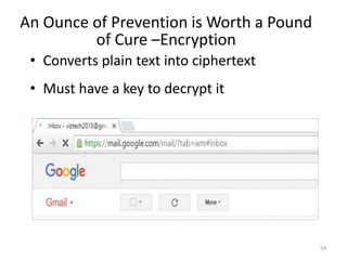 An Ounce of Prevention is Worth a Pound
of Cure –Encryption
• Converts plain text into ciphertext
• Must have a key to decrypt it
54
 