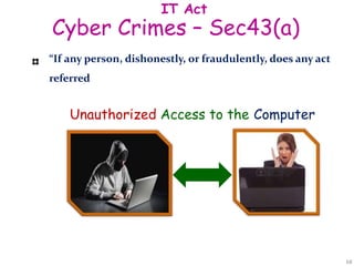 Cyber Crimes – Sec43(a)
IT Act
“If any person, dishonestly, or fraudulently, does any act
referred
Unauthorized Access to the Computer
68
 