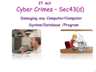 Cyber Crimes – Sec43(d)
IT Act
Damaging any Computer/Computer
System/Database /Program
.
71
 