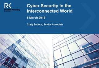 [Insert image here to match
your presentation – contact
Meg in BD to obtain images]
Cyber Security in the
Interconnected World
Craig Subocz, Senior Associate
8 March 2016
##Insert FileSite Doc ID
 
