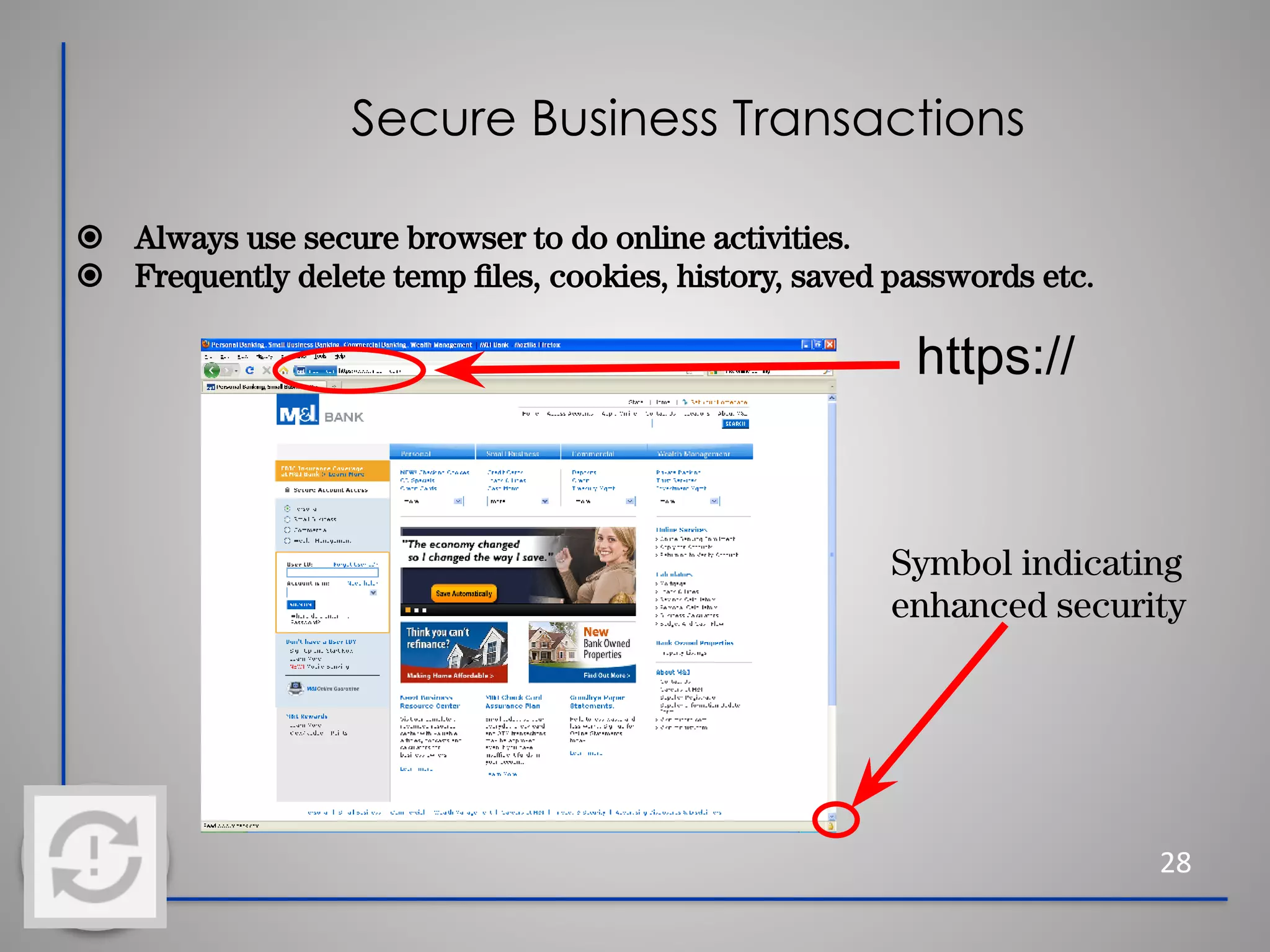 Secure Business Transactions
28
⦿ Always use secure browser to do online activities.
⦿ Frequently delete temp ﬁles, cookies, history, saved passwords etc.
https://
Symbol indicating
enhanced security
 