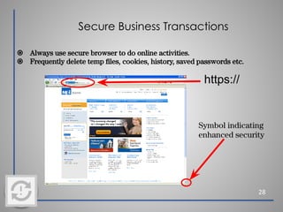 Secure Business Transactions
28
⦿ Always use secure browser to do online activities.
⦿ Frequently delete temp ﬁles, cookies, history, saved passwords etc.
https://
Symbol indicating
enhanced security
 