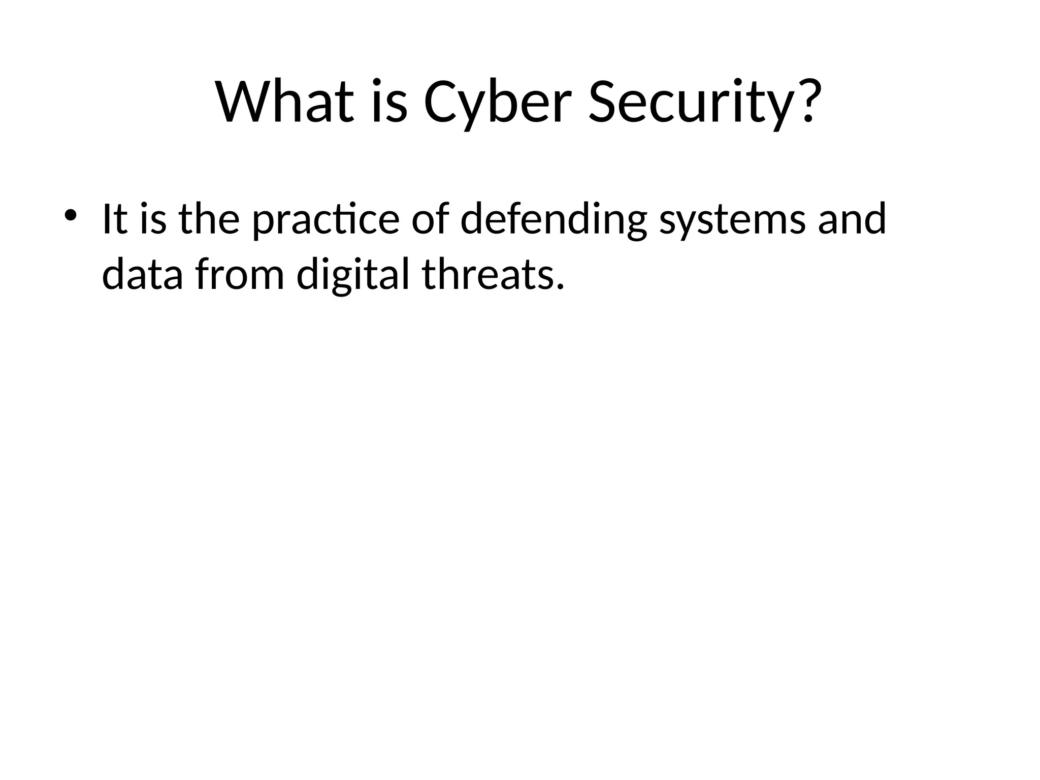 What is Cyber Security?
• It is the practice of defending systems and
data from digital threats.
 