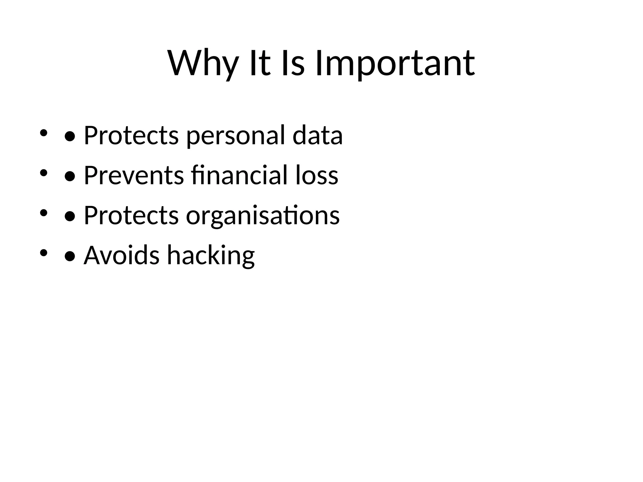 Why It Is Important
• • Protects personal data
• • Prevents financial loss
• • Protects organisations
• • Avoids hacking
 