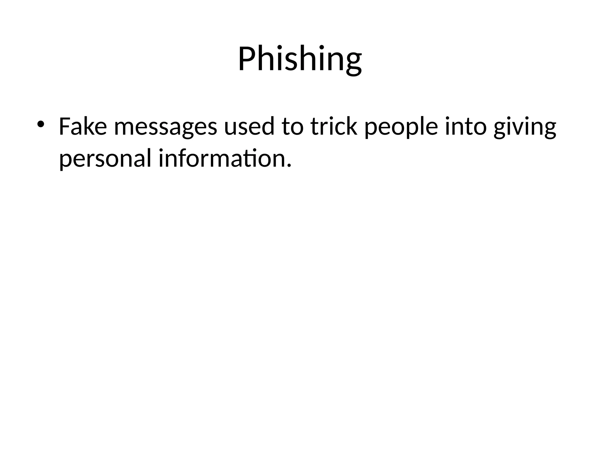 Phishing
• Fake messages used to trick people into giving
personal information.
 