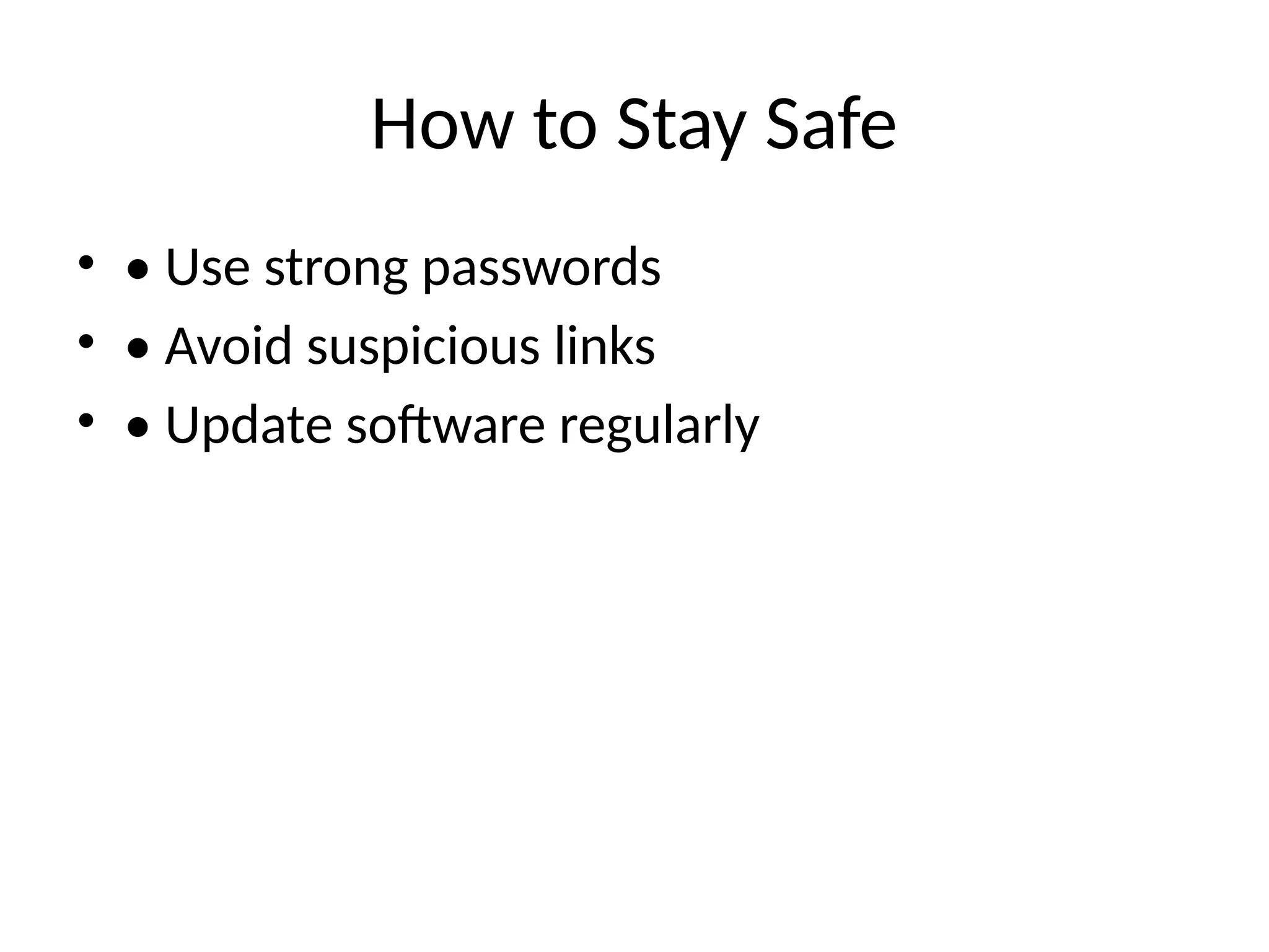 How to Stay Safe
• • Use strong passwords
• • Avoid suspicious links
• • Update software regularly
 