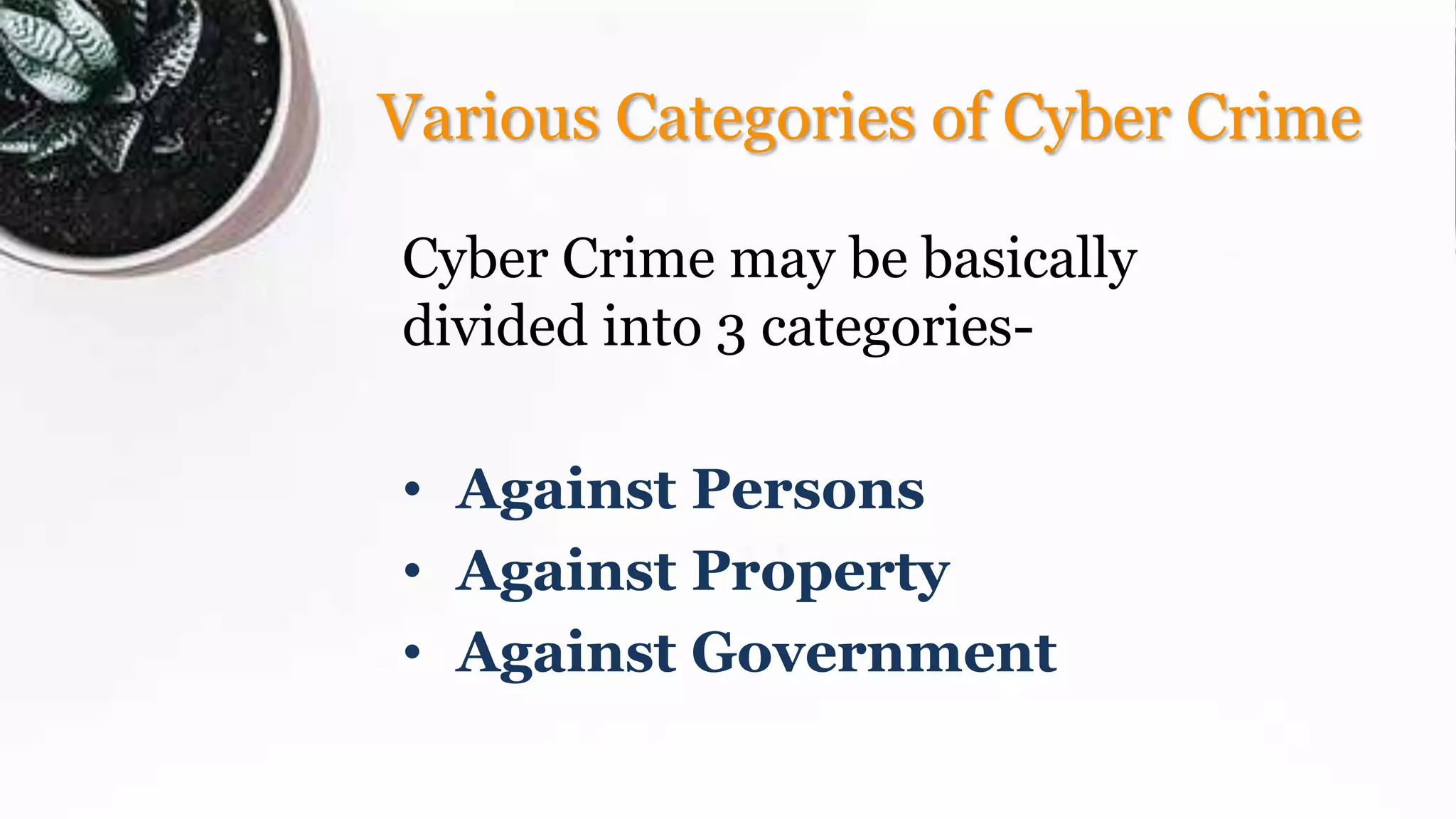 Various Categories of Cyber Crime
Cyber Crime may be basically
divided into 3 categories-
• Against Persons
• Against Property
• Against Government
 