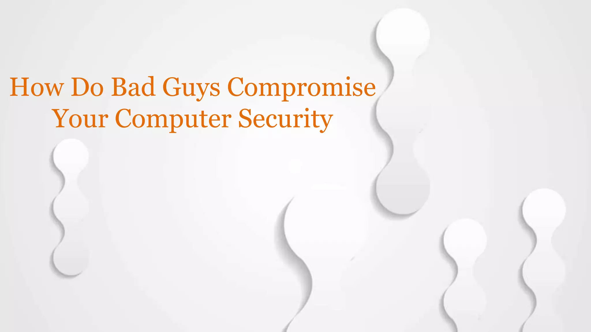 How Do Bad Guys Compromise
Your Computer Security
 