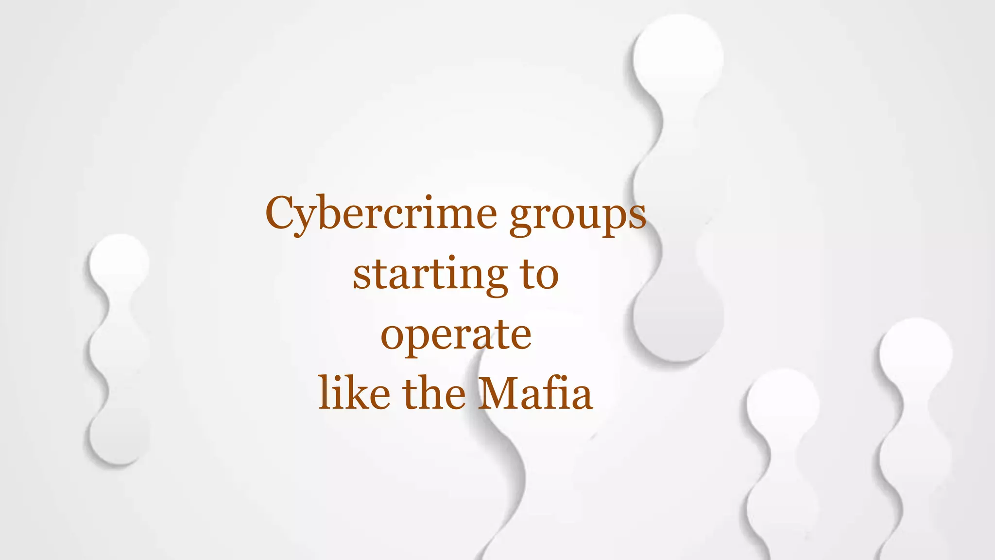 Cybercrime groups
starting to
operate
like the Mafia
 