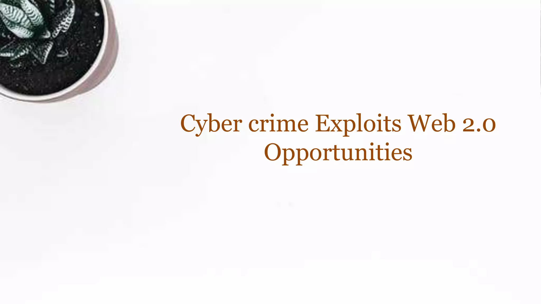 Cyber crime Exploits Web 2.0
Opportunities
 