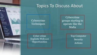 Cyber crime
Exploits Web 2.0
Opportunities
Cybercrime
groups starting to
operate like the
Mafia
Cybercrime
Techniques
Topics To Discuss About
Top Computer
Security
Actions
 