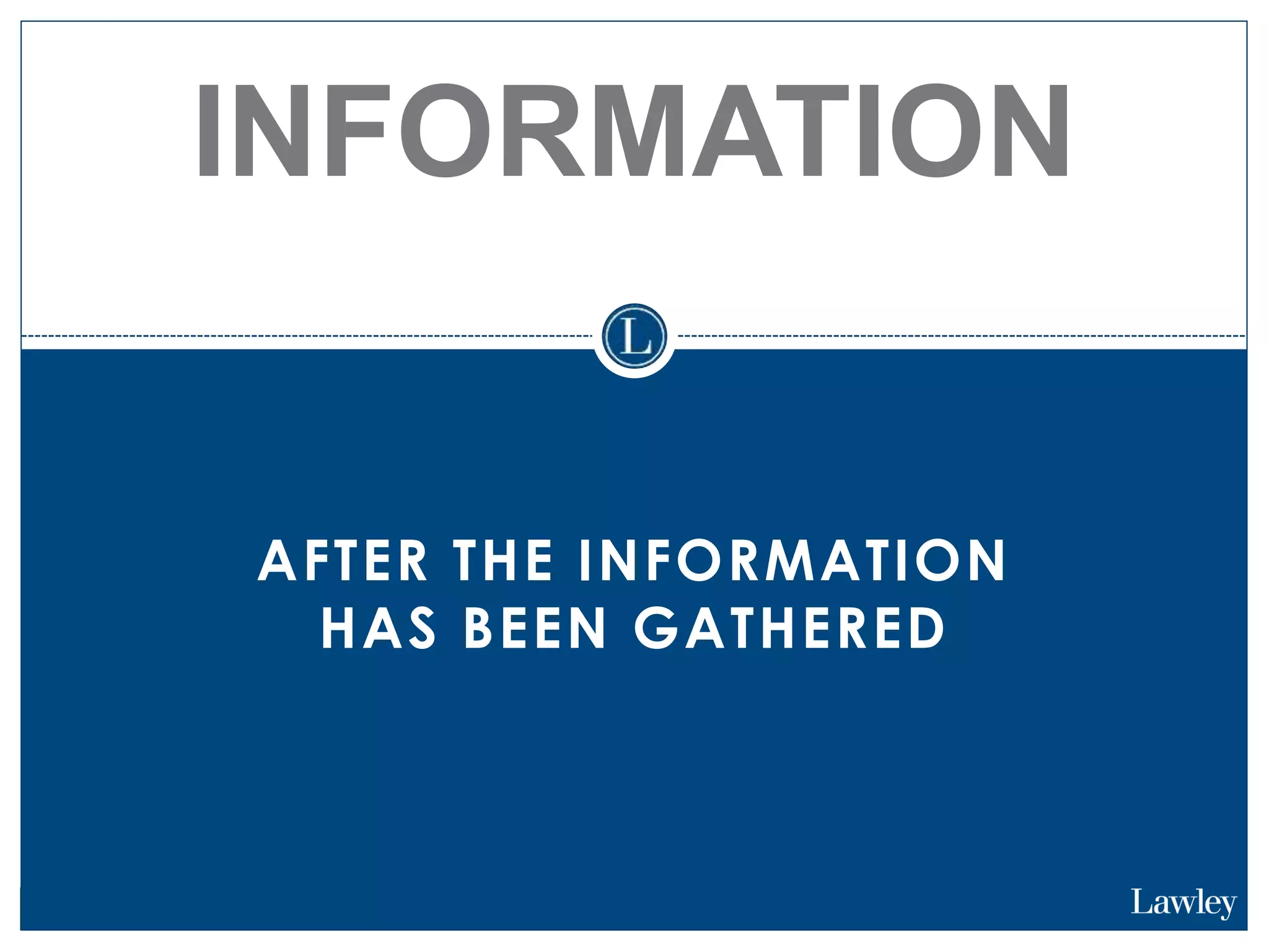 AFTER THE INFORMATION
HAS BEEN GATHERED
INFORMATION
 
