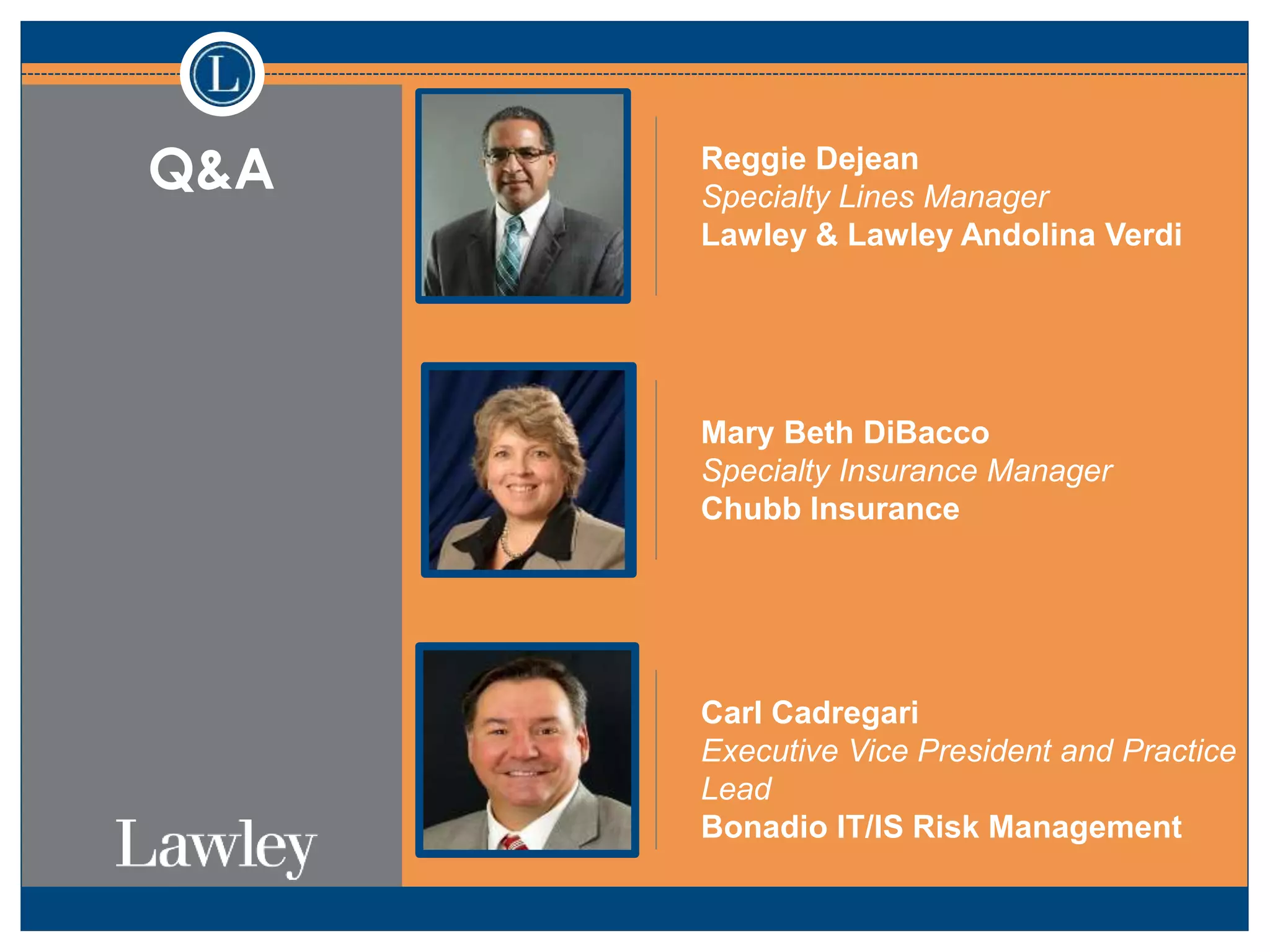 Q&A Reggie Dejean
Specialty Lines Manager
Lawley & Lawley Andolina Verdi
Mary Beth DiBacco
Specialty Insurance Manager
Chubb Insurance
Carl Cadregari
Executive Vice President and Practice
Lead
Bonadio IT/IS Risk Management
 