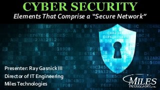 ElementsThat Comprise a “Secure Network”
Presenter: Ray Gasnick III
Director of IT Engineering
MilesTechnologies
 