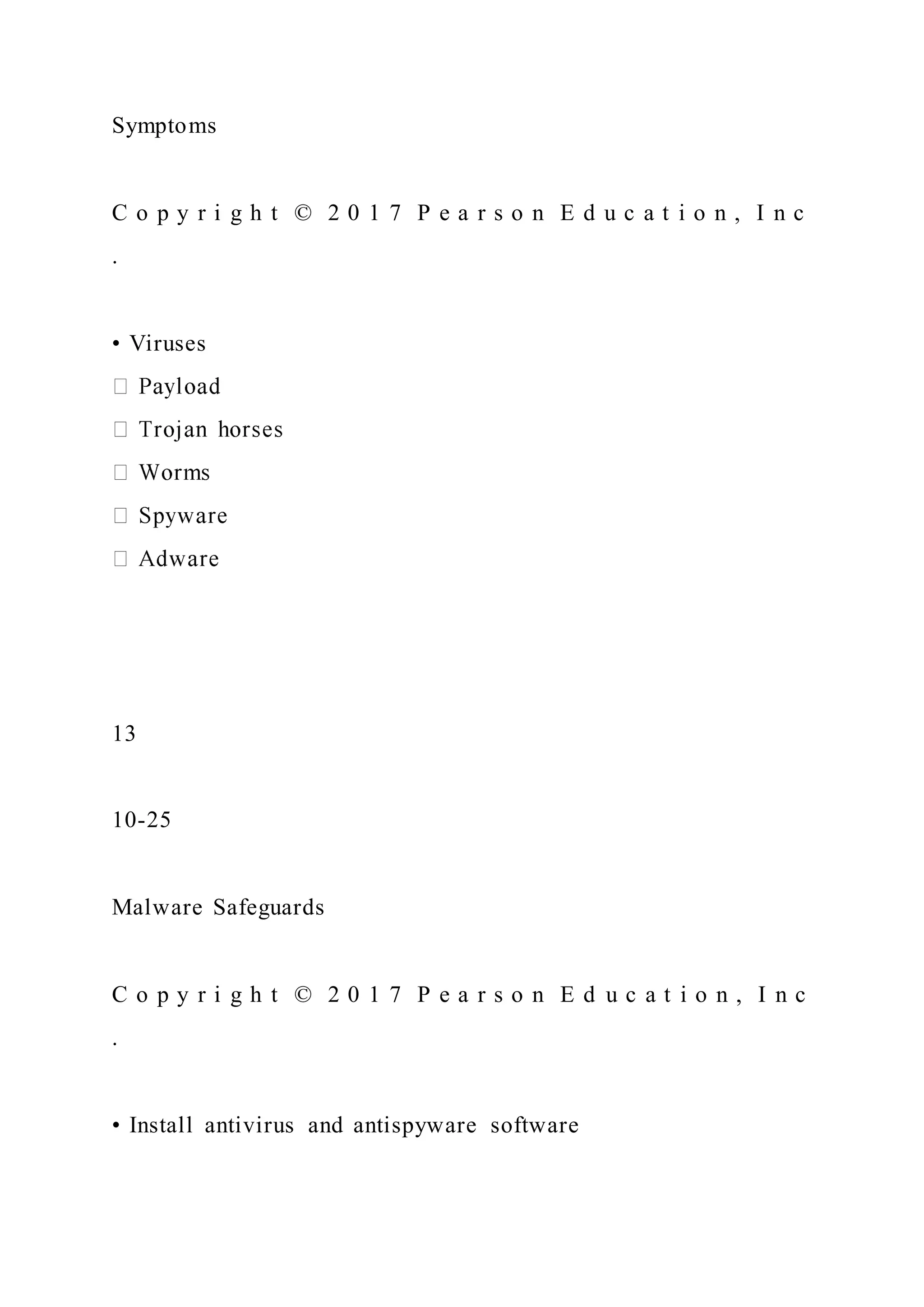 Symptoms
C o p y r i g h t © 2 0 1 7 P e a r s o n E d u c a t i o n , I n c
.
• Viruses
13
10-25
Malware Safeguards
C o p y r i g h t © 2 0 1 7 P e a r s o n E d u c a t i o n , I n c
.
• Install antivirus and antispyware software
 