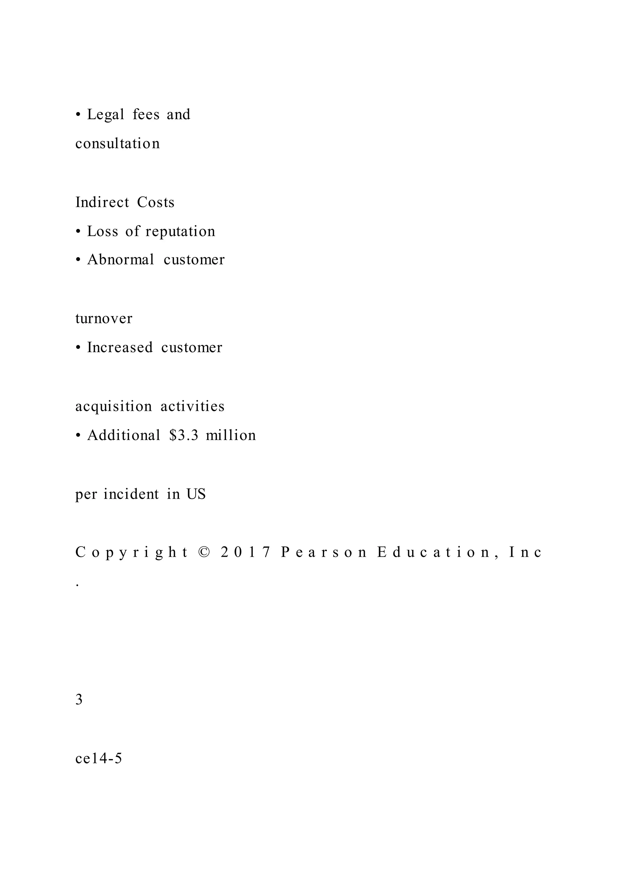 • Legal fees and
consultation
Indirect Costs
• Loss of reputation
• Abnormal customer
turnover
• Increased customer
acquisition activities
• Additional $3.3 million
per incident in US
C o p y r i g h t © 2 0 1 7 P e a r s o n E d u c a t i o n , I n c
.
3
ce14-5
 