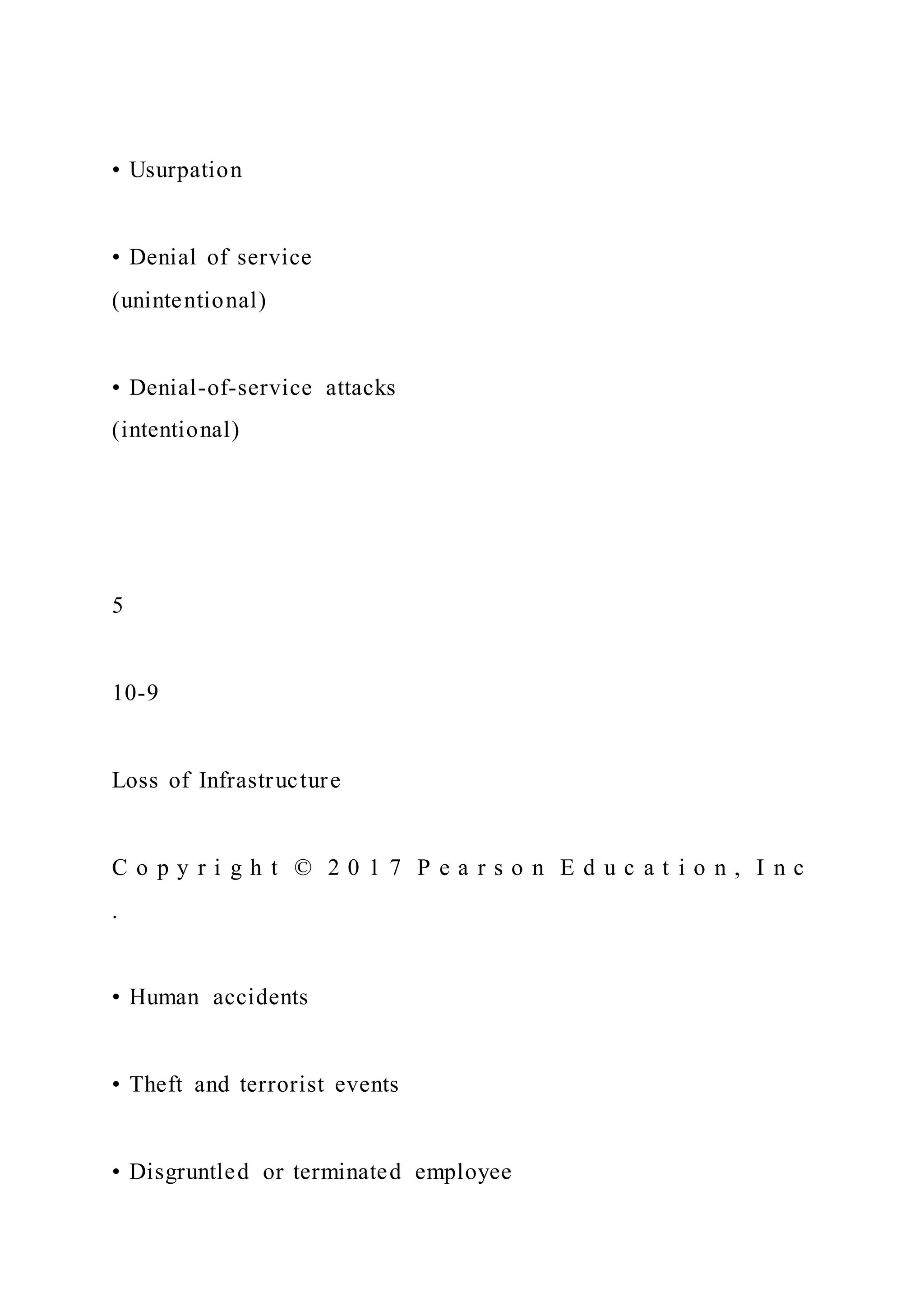 • Usurpation
• Denial of service
(unintentional)
• Denial-of-service attacks
(intentional)
5
10-9
Loss of Infrastructure
C o p y r i g h t © 2 0 1 7 P e a r s o n E d u c a t i o n , I n c
.
• Human accidents
• Theft and terrorist events
• Disgruntled or terminated employee
 