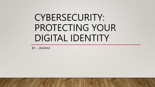 CYBERSECURITY:
PROTECTING YOUR
DIGITAL IDENTITY
BY - JAHANVI
 
