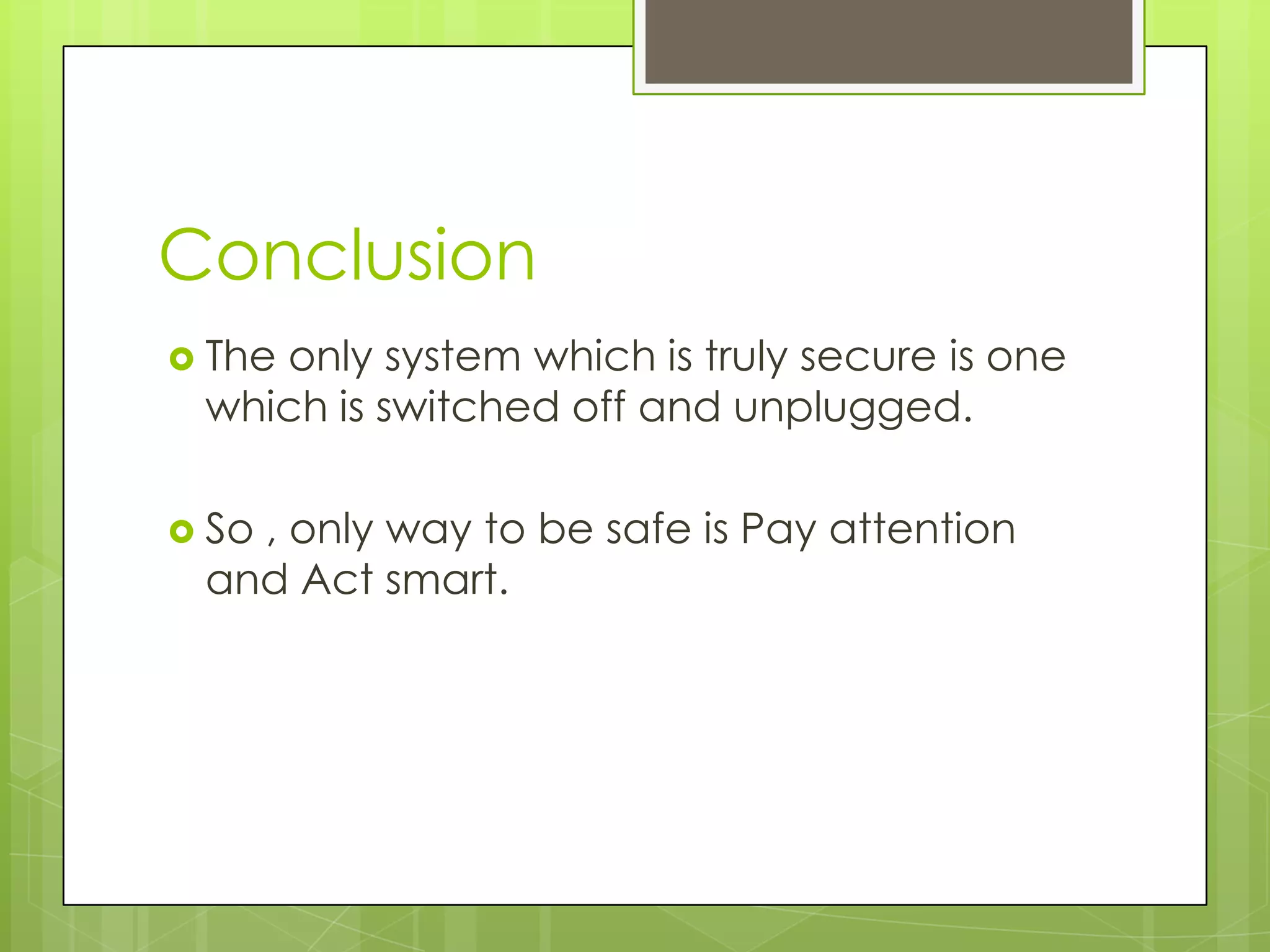Conclusion
 The

only system which is truly secure is one
which is switched off and unplugged.

 So

, only way to be safe is Pay attention
and Act smart.

 