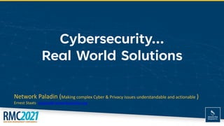 Cybersecurity…
Real World Solutions
Network Paladin (Making complex Cyber & Privacy issues understandable and actionable )
Ernest Staats estaats@networkpaladin.org
 