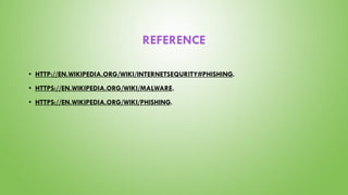 REFERENCE
• HTTP://EN.WIKIPEDIA.ORG/WIKI/INTERNETSEQURITY#PHISHING.
• HTTPS://EN.WIKIPEDIA.ORG/WIKI/MALWARE.
• HTTPS://EN.WIKIPEDIA.ORG/WIKI/PHISHING.
 