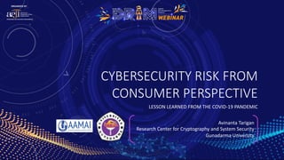 CYBERSECURITY RISK FROM
CONSUMER PERSPECTIVE
LESSON LEARNED FROM THE COVID-19 PANDEMIC
Avinanta Tarigan
Research Center for Cryptography and System Security
Gunadarma University
 