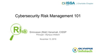 | Charlotte Chapter
Cybersecurity Risk Management 101
Srinivasan (Mali) Vanamali, CISSP
Principal - Olympus Infotech
November 13, 2019
 