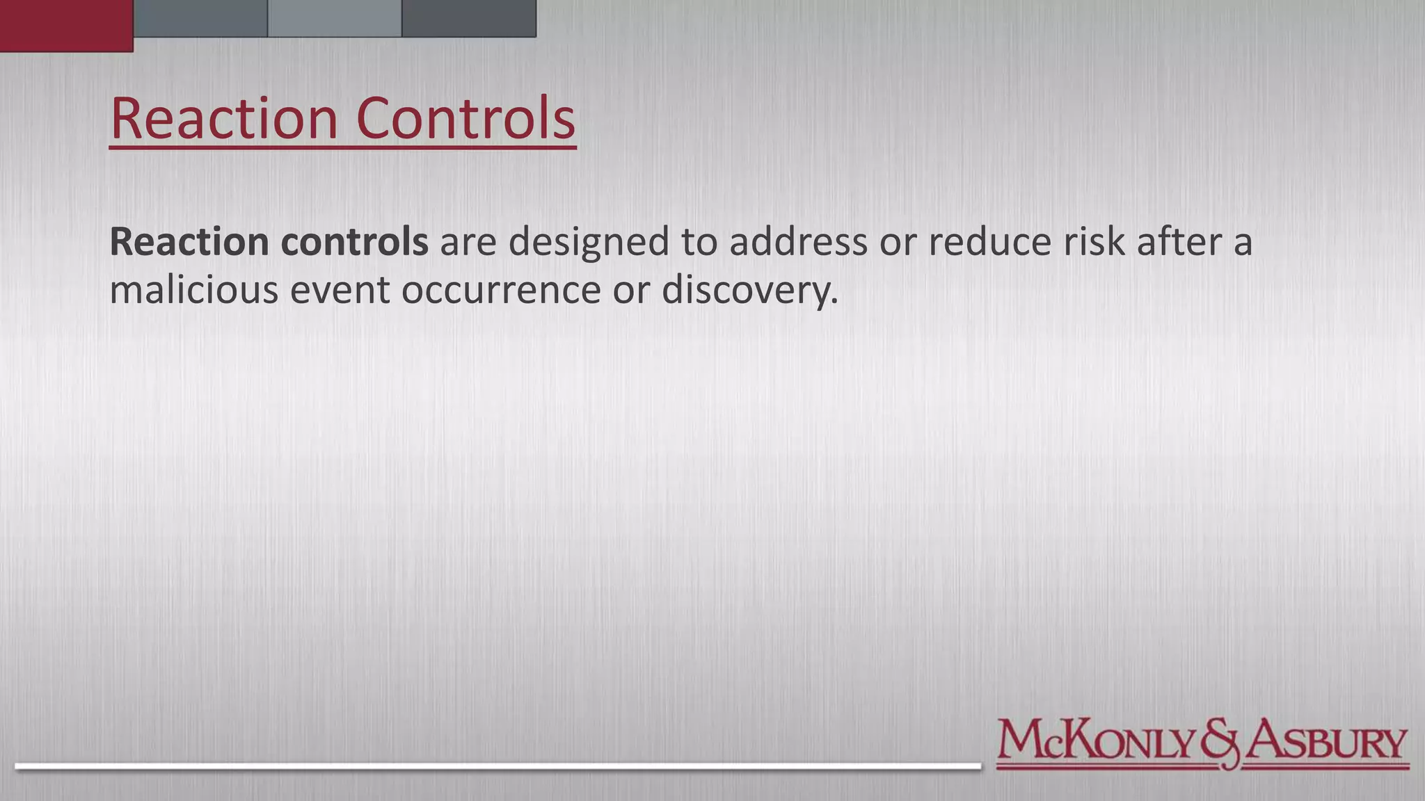 Reaction Controls
Reaction controls are designed to address or reduce risk after a
malicious event occurrence or discovery.
 
