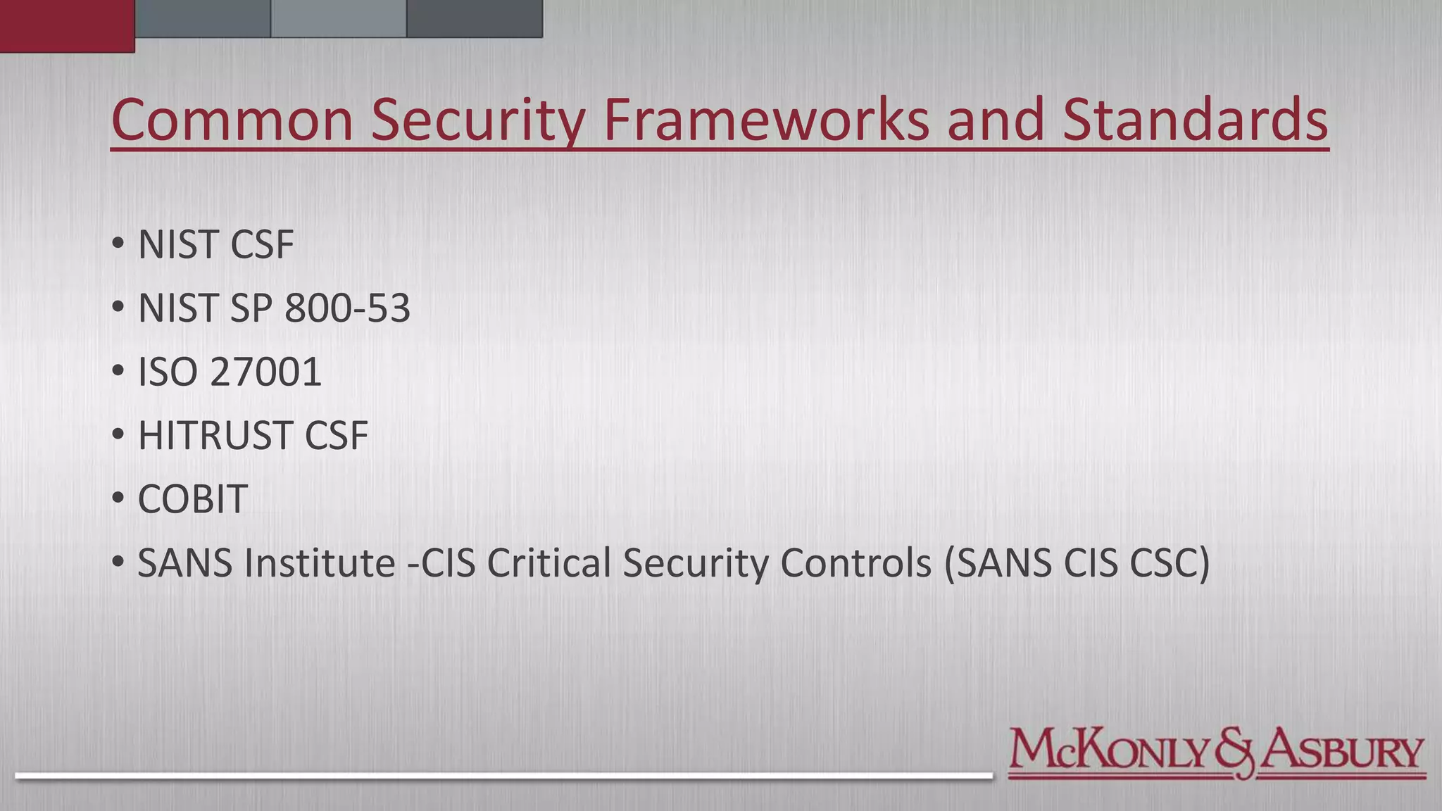 Common Security Frameworks and Standards
• NIST CSF
• NIST SP 800-53
• ISO 27001
• HITRUST CSF
• COBIT
• SANS Institute -CIS Critical Security Controls (SANS CIS CSC)
 