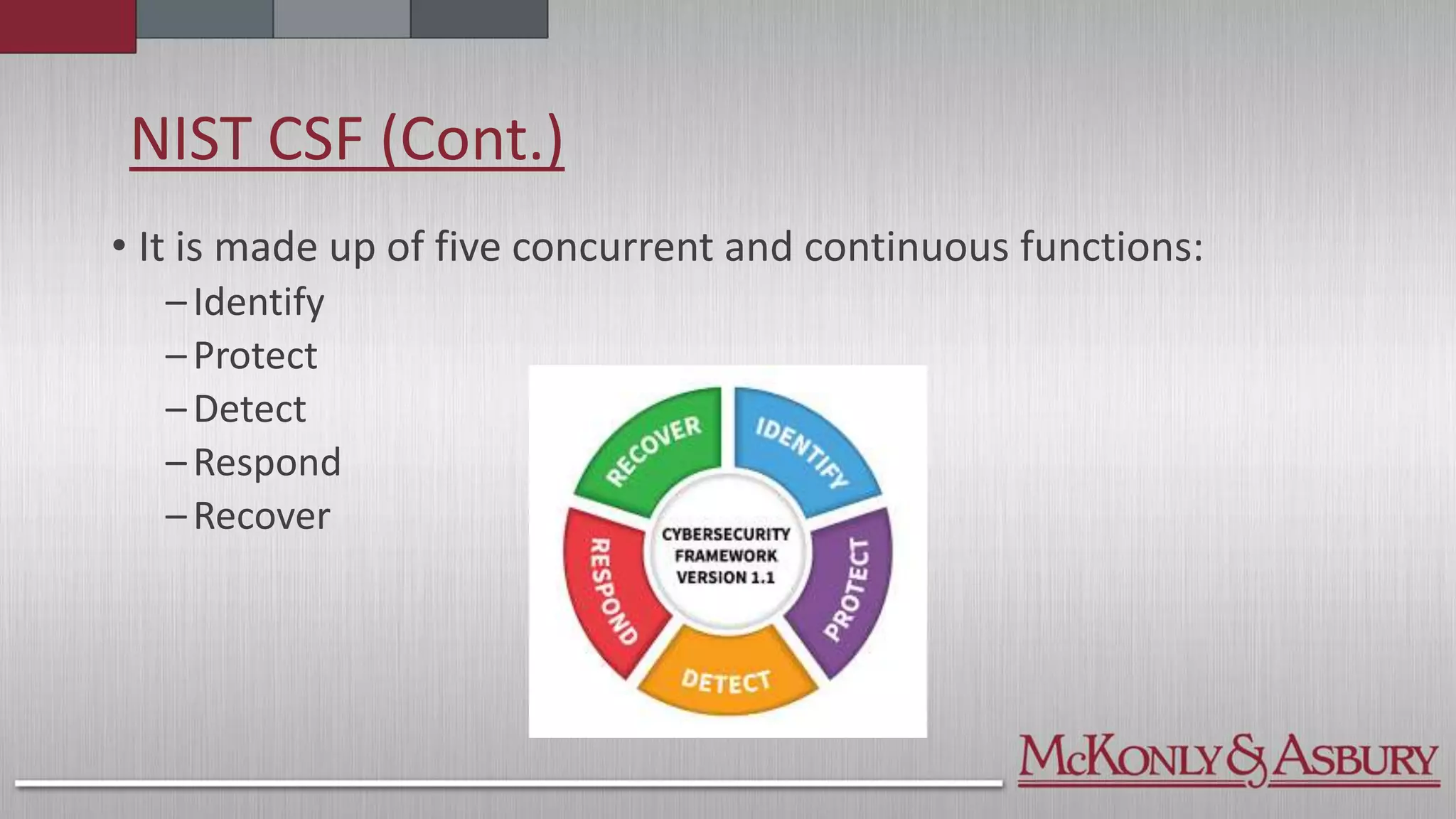 • It is made up of five concurrent and continuous functions:
–Identify
–Protect
–Detect
–Respond
–Recover
NIST CSF (Cont.)
 