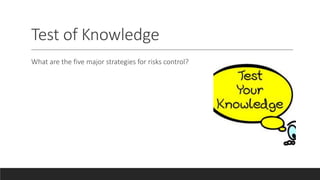 Test of Knowledge
What are the five major strategies for risks control?
 