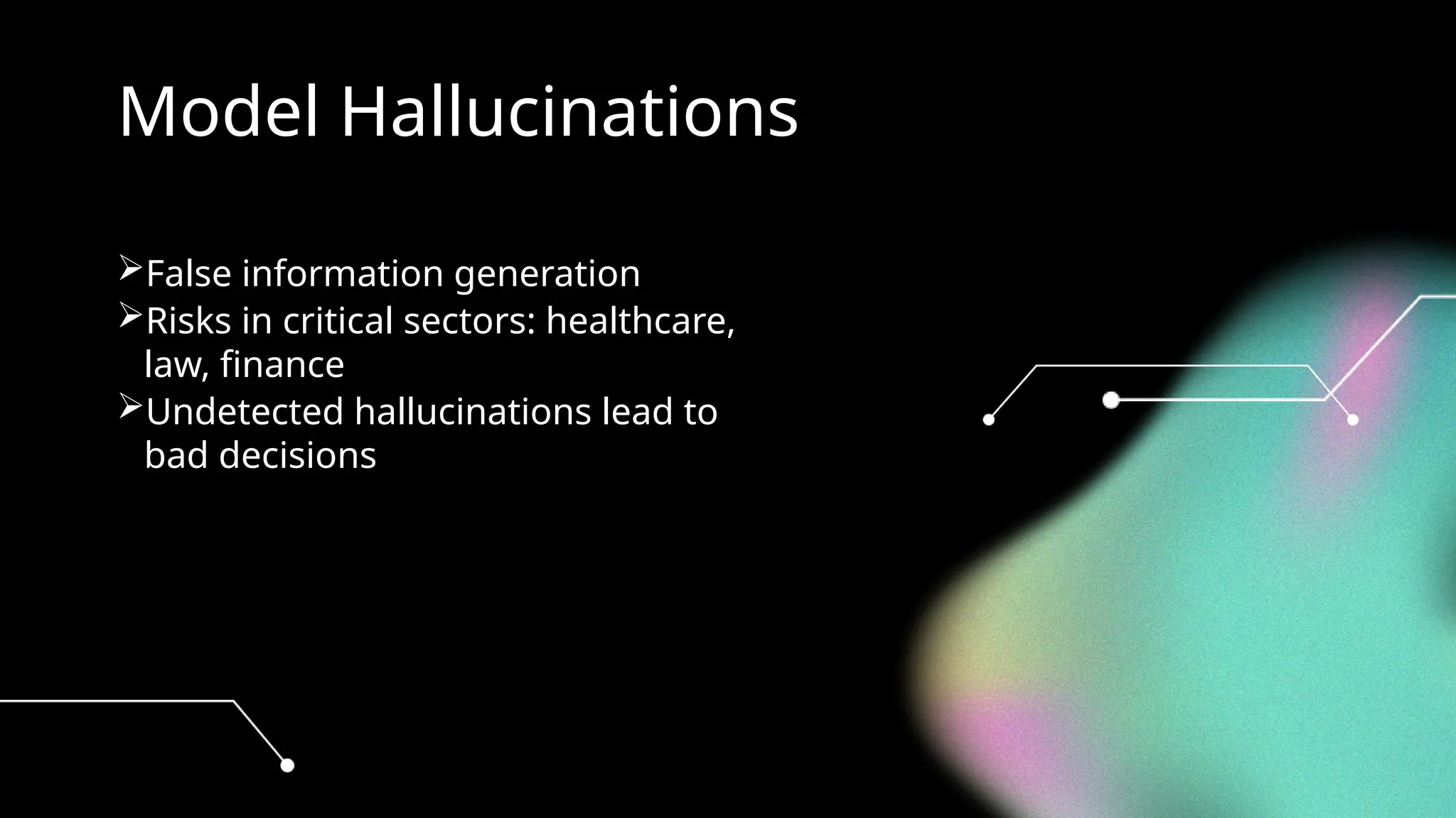 Model Hallucinations
False information generation
Risks in critical sectors: healthcare,
law, finance
Undetected hallucinations lead to
bad decisions
 