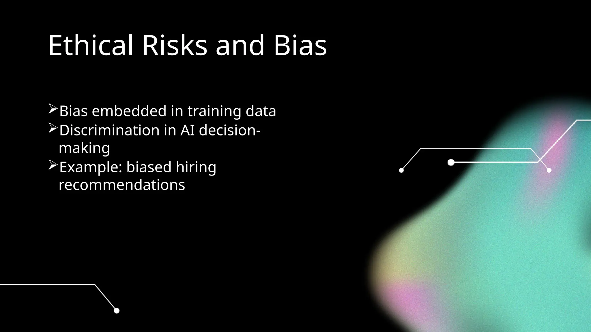 Ethical Risks and Bias
Bias embedded in training data
Discrimination in AI decision-
making
Example: biased hiring
recommendations
 