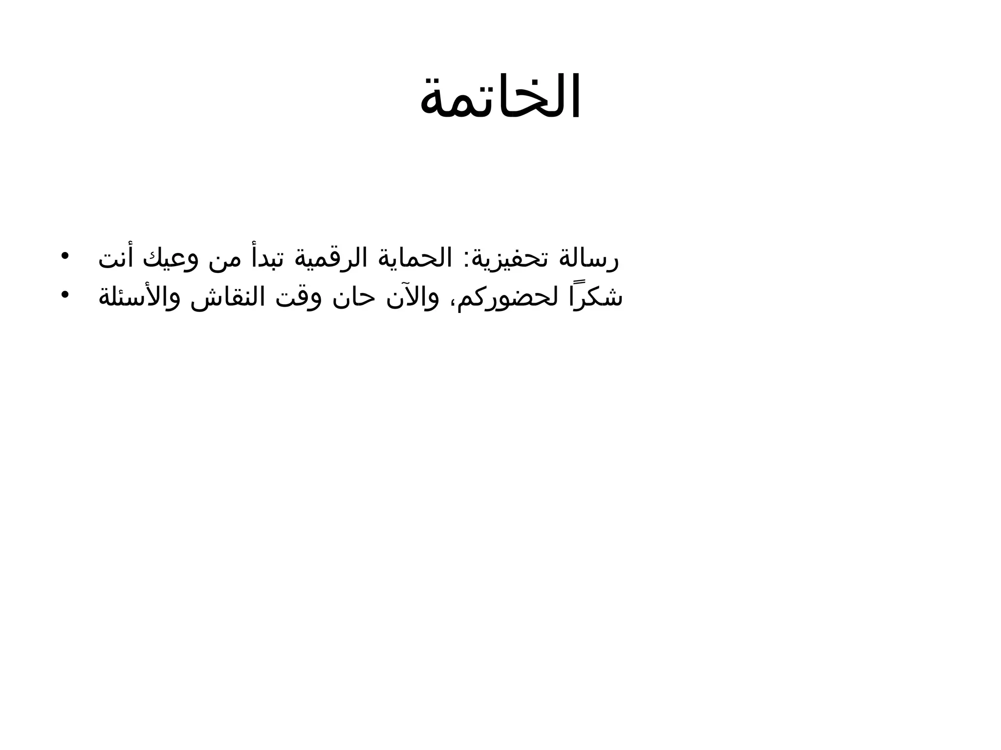 ‫الخاتمة‬
• :
‫أنت‬ ‫وعيك‬ ‫من‬ ‫تبدأ‬ ‫الرقمية‬ ‫الحماية‬ ‫تحفيزية‬ ‫رسالة‬
• ‫واألسئلة‬ ‫النقاش‬ ‫وقت‬ ‫حان‬ ‫واآلن‬ ،‫لحضوركم‬ ‫شكرًا‬
 