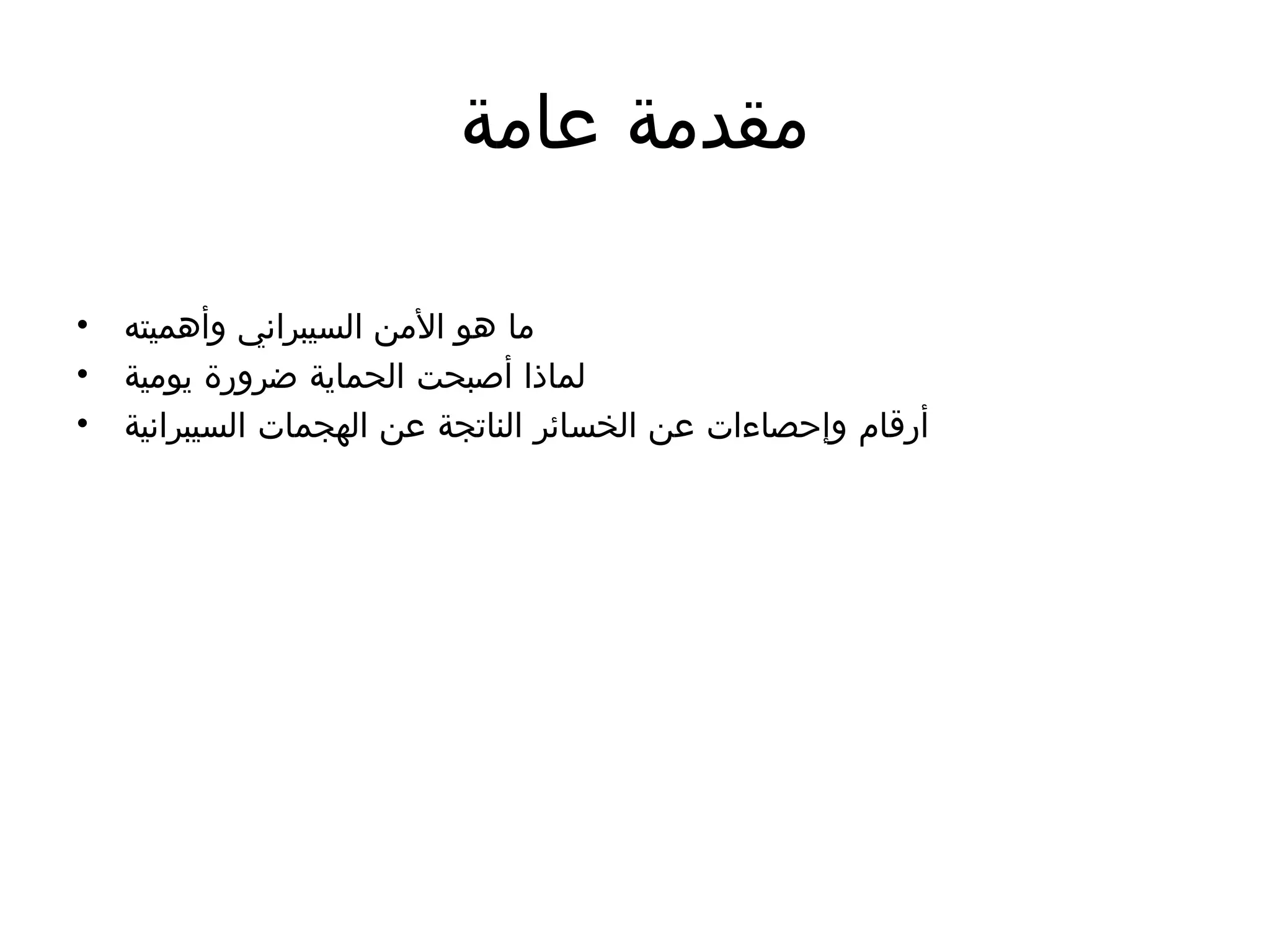 ‫عامة‬ ‫مقدمة‬
• ‫وأهميته‬ ‫السيبراني‬ ‫األمن‬ ‫هو‬ ‫ما‬
• ‫يومية‬ ‫ضرورة‬ ‫الحماية‬ ‫أصبحت‬ ‫لماذا‬
• ‫السيبرانية‬ ‫الهجمات‬ ‫عن‬ ‫الناتجة‬ ‫الخسائر‬ ‫عن‬ ‫وإحصاءات‬ ‫أرقام‬
 