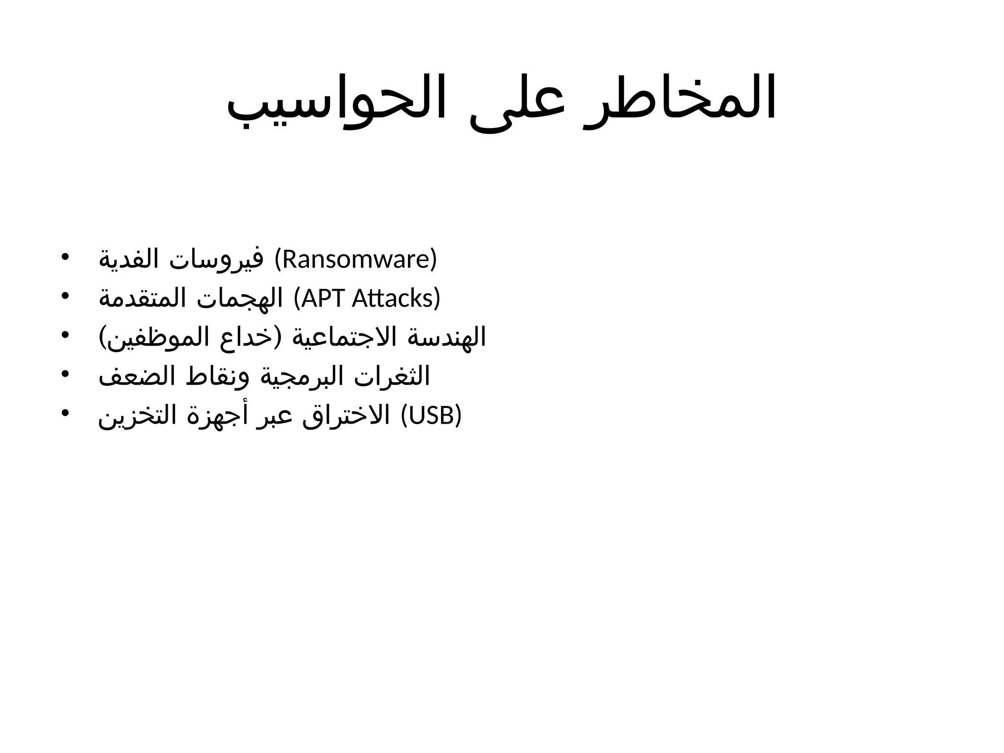‫الحواسيب‬ ‫على‬ ‫المخاطر‬
• ‫الفدية‬ ‫فيروسات‬ (Ransomware)
• ‫المتقدمة‬ ‫الهجمات‬ (APT Attacks)
• ) (
‫الموظفين‬ ‫خداع‬ ‫االجتماعية‬ ‫الهندسة‬
• ‫الضعف‬ ‫ونقاط‬ ‫البرمجية‬ ‫الثغرات‬
• ‫التخزين‬ ‫أجهزة‬ ‫عبر‬ ‫االختراق‬ (USB)
 