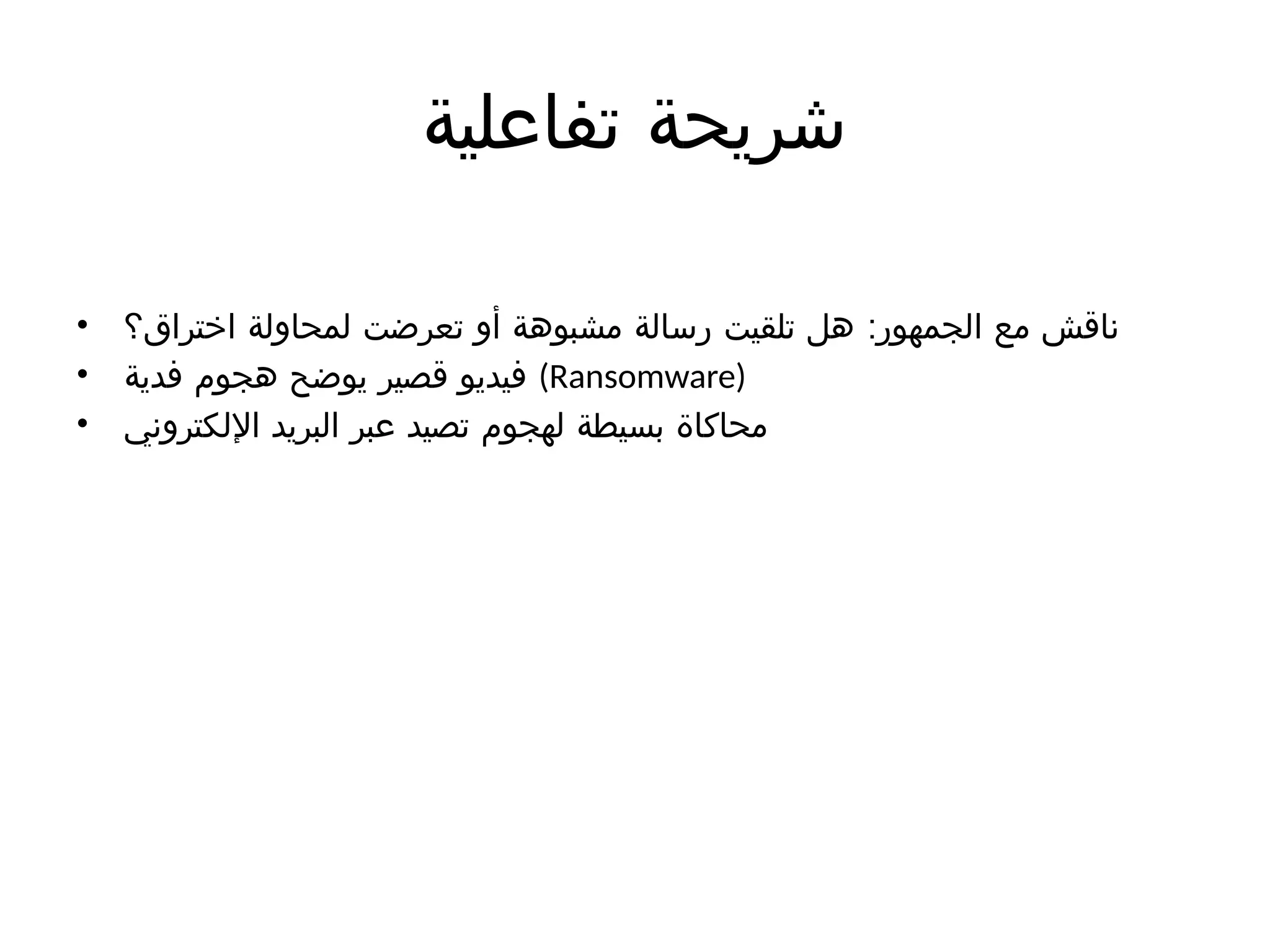 ‫تفاعلية‬ ‫شريحة‬
• :
‫اختراق؟‬ ‫لمحاولة‬ ‫تعرضت‬ ‫أو‬ ‫مشبوهة‬ ‫رسالة‬ ‫تلقيت‬ ‫هل‬ ‫الجمهور‬ ‫مع‬ ‫ناقش‬
• ‫فدية‬ ‫هجوم‬ ‫يوضح‬ ‫قصير‬ ‫فيديو‬ (Ransomware)
• ‫اإللكتروني‬ ‫البريد‬ ‫عبر‬ ‫تصيد‬ ‫لهجوم‬ ‫بسيطة‬ ‫محاكاة‬
 