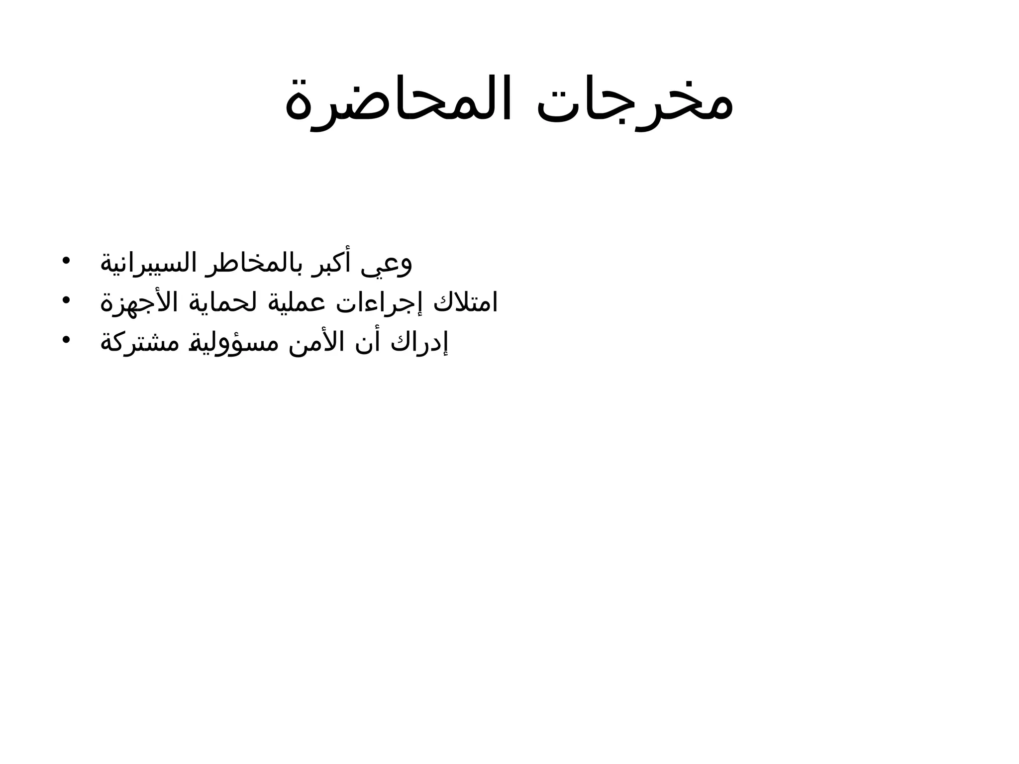 ‫المحاضرة‬ ‫مخرجات‬
• ‫السيبرانية‬ ‫بالمخاطر‬ ‫أكبر‬ ‫وعي‬
• ‫األجهزة‬ ‫لحماية‬ ‫عملية‬ ‫إجراءات‬ ‫امتالك‬
• ‫مشتركة‬ )
‫ة‬‫مسؤولي‬ ‫األمن‬ ‫أن‬ ‫إدراك‬
 