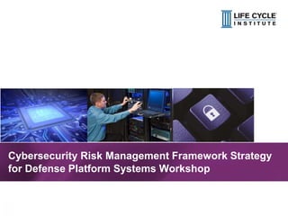 1© Life Cycle Institute© Life Cycle Institute
Cybersecurity Risk Management Framework Strategy
for Defense Platform Systems Workshop
 