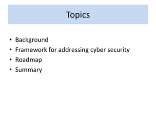 Topics
• Background
• Framework for addressing cyber security
• Roadmap
• Summary
 