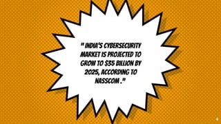 “ India’s cybersecurity
market is projected to
grow to $35 billion by
2025, according to
Nasscom .“
4
 