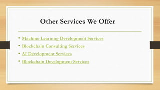 Other Services We Offer
• Machine Learning Development Services
• Blockchain Consulting Services
• AI Development Services
• Blockchain Development Services
 