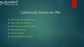 Cybersecurity Services we Offer
 Cybersecurity assessment
 Dark web monitoring
 Multi-factor authentication
 Firewall security
 System audits
 Cloud disaster recovery
 