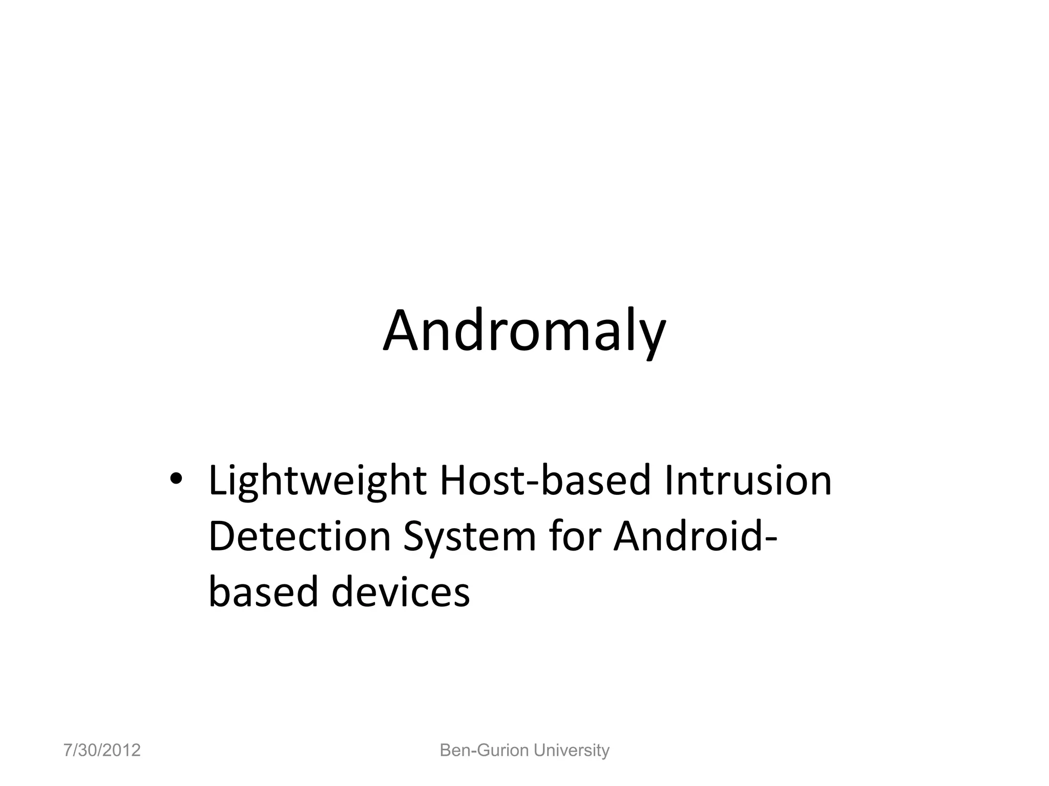 Andromaly

            • Lightweight Host-based Intrusion
              Detection System for Android-
              based devices


7/30/2012                Ben-Gurion University
 