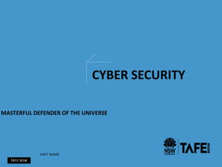 TAFE NSW
UNIT NAME
CYBER SECURITY
MASTERFUL DEFENDER OF THE UNIVERSE
 