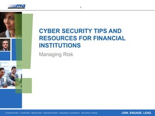 Enterprise Risk · Credit Risk · Market Risk · Operational Risk · Regulatory Compliance · Securities Lending
1
JOIN. ENGAGE. LEAD.
CYBER SECURITY TIPS AND
RESOURCES FOR FINANCIAL
INSTITUTIONS
Managing Risk
 