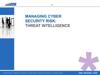 Enterprise Risk · Credit Risk · Market Risk · Operational Risk · Regulatory Compliance · Securities Lending
12
JOIN. ENGAGE. LEAD.
MANAGING CYBER
SECURITY RISK:
THREAT INTELLIGENCE
 