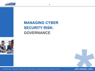 Enterprise Risk · Credit Risk · Market Risk · Operational Risk · Regulatory Compliance · Securities Lending
5
JOIN. ENGAGE. LEAD.
MANAGING CYBER
SECURITY RISK:
GOVERNANCE
 