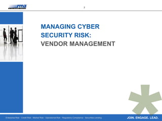 Enterprise Risk · Credit Risk · Market Risk · Operational Risk · Regulatory Compliance · Securities Lending
7
JOIN. ENGAGE. LEAD.
MANAGING CYBER
SECURITY RISK:
VENDOR MANAGEMENT
 